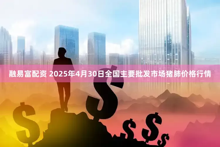 融易富配资 2025年4月30日全国主要批发市场猪肺价格行情