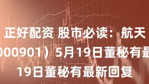 正好配资 股市必读：航天科技（000901）5月19日董秘有最新回复
