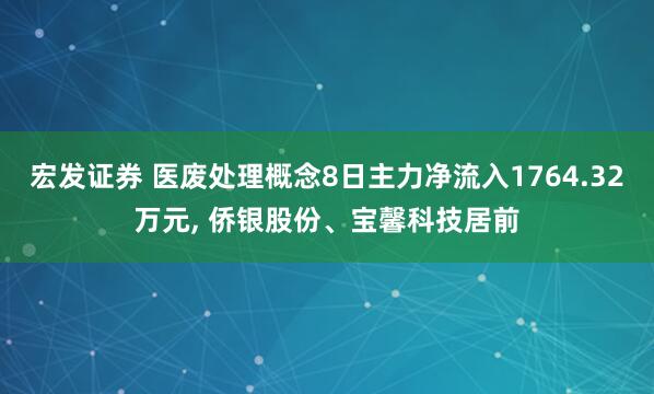 宏发证券 医废处理概念8日主力净流入1764.32万元, 侨银股份、宝馨科技居前